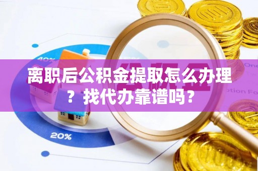 蓬莱离职后公积金提取怎么办理？找代办靠谱吗？