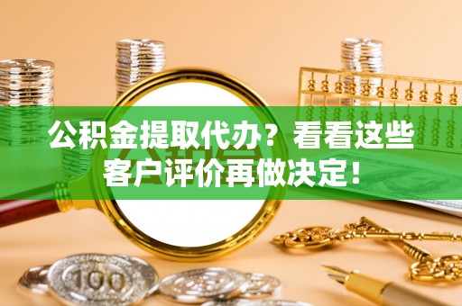 蓬莱公积金提取代办？看看这些客户评价再做决定！