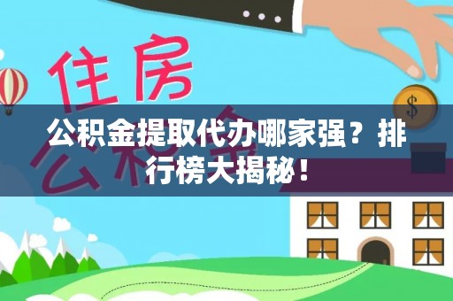蓬莱公积金提取代办哪家强？排行榜大揭秘！