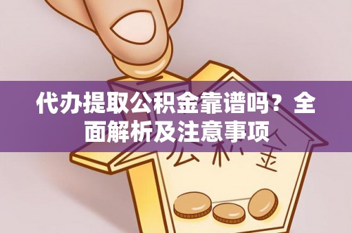 蓬莱代办提取公积金靠谱吗？全面解析及注意事项