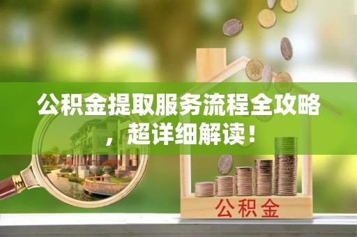 蓬莱公积金提取服务流程全攻略，超详细解读！