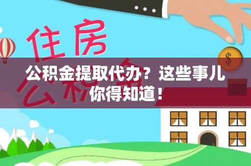 蓬莱公积金提取代办？这些事儿你得知道！