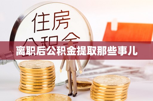 蓬莱离职后公积金提取那些事儿