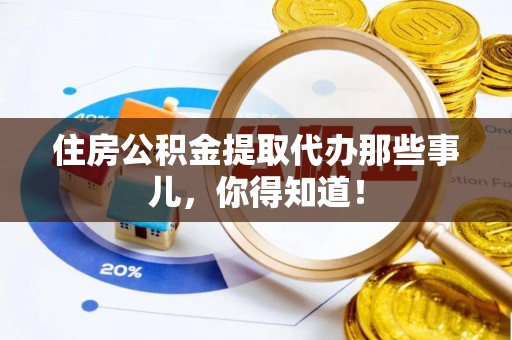 蓬莱住房公积金提取代办那些事儿，你得知道！