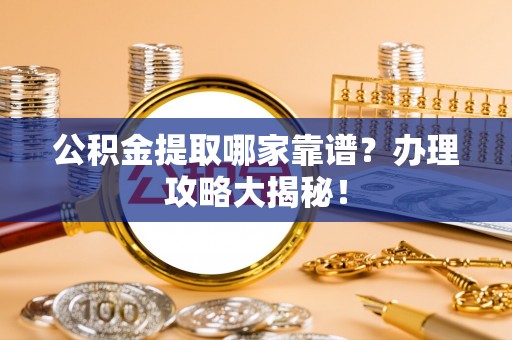 蓬莱公积金提取哪家靠谱？办理攻略大揭秘！
