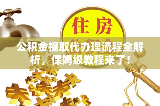 蓬莱公积金提取代办理流程全解析，保姆级教程来了！