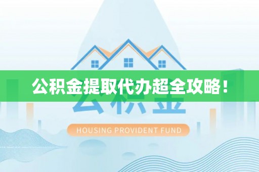 蓬莱公积金提取代办超全攻略！