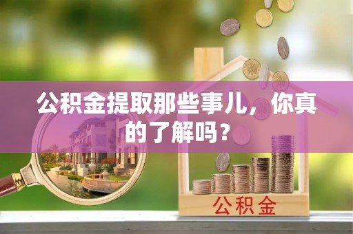 蓬莱公积金提取那些事儿，你真的了解吗？