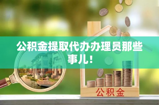 蓬莱公积金提取代办办理员那些事儿！