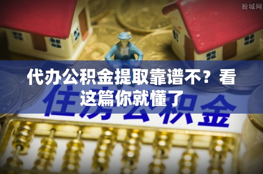 蓬莱代办公积金提取靠谱不？看这篇你就懂了