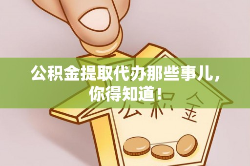 蓬莱公积金提取代办那些事儿，你得知道！