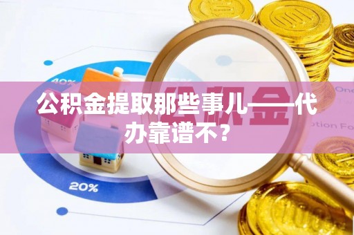 蓬莱公积金提取那些事儿——代办靠谱不？