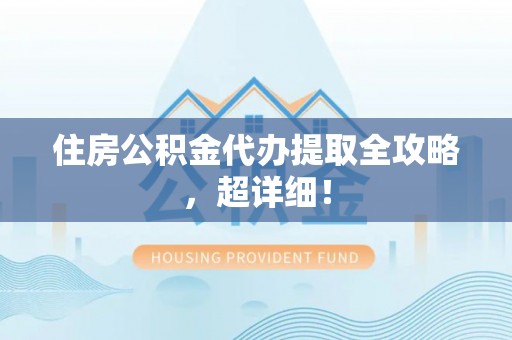 蓬莱住房公积金代办提取全攻略，超详细！