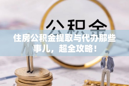 蓬莱住房公积金提取与代办那些事儿，超全攻略！