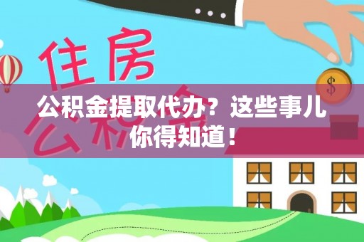 蓬莱公积金提取代办？这些事儿你得知道！