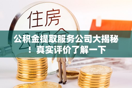 蓬莱公积金提取服务公司大揭秘！真实评价了解一下