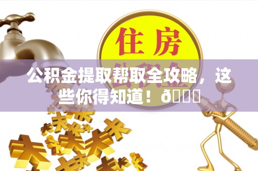 蓬莱公积金提取帮取全攻略，这些你得知道！😎