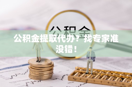 蓬莱公积金提取代办？找专家准没错！