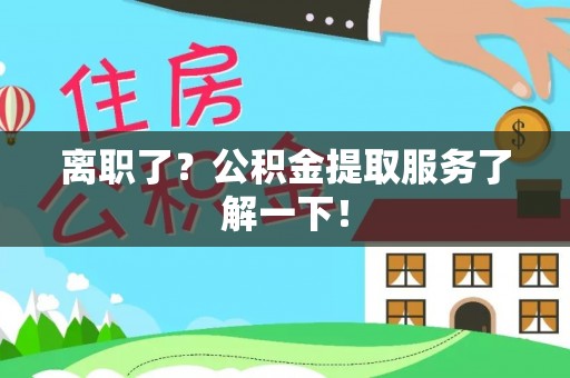 蓬莱离职了？公积金提取服务了解一下！