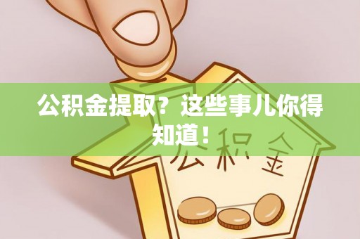 蓬莱公积金提取？这些事儿你得知道！