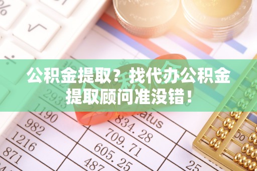 蓬莱公积金提取？找代办公积金提取顾问准没错！
