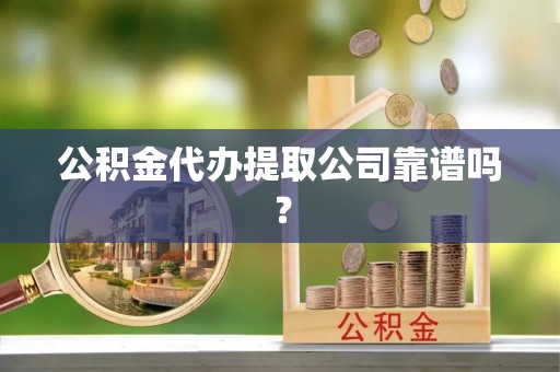 蓬莱公积金代办提取公司靠谱吗？