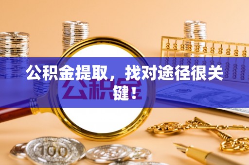 蓬莱公积金提取，找对途径很关键！