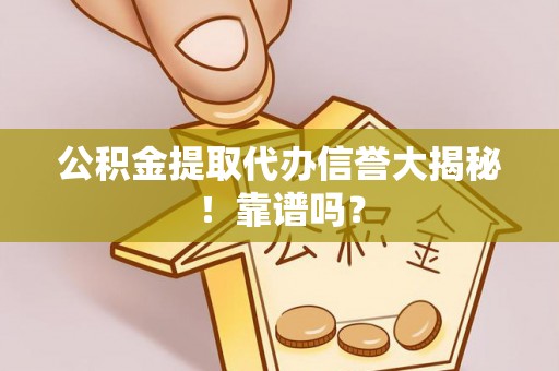 蓬莱公积金提取代办信誉大揭秘！靠谱吗？