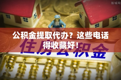 蓬莱公积金提取代办？这些电话得收藏好！