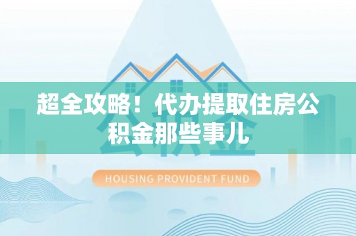 蓬莱超全攻略！代办提取住房公积金那些事儿