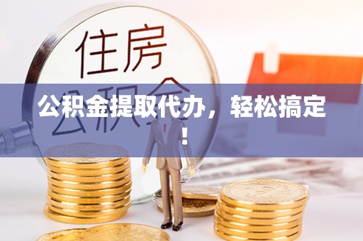 蓬莱公积金提取代办，轻松搞定！