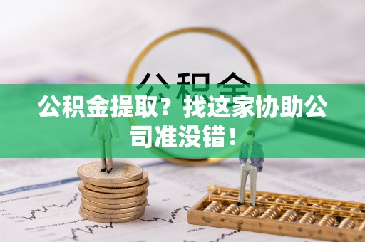 蓬莱公积金提取？找这家协助公司准没错！
