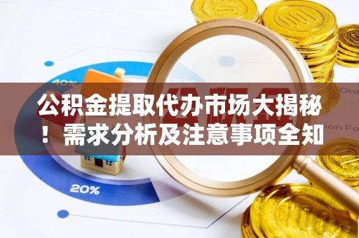 蓬莱公积金提取代办市场大揭秘！需求分析及注意事项全知道