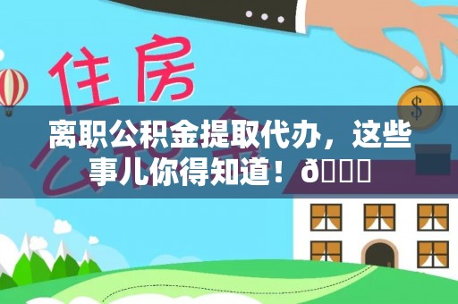 蓬莱离职公积金提取代办，这些事儿你得知道！😎