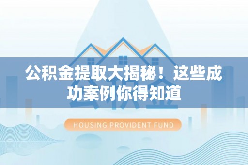 蓬莱公积金提取大揭秘！这些成功案例你得知道
