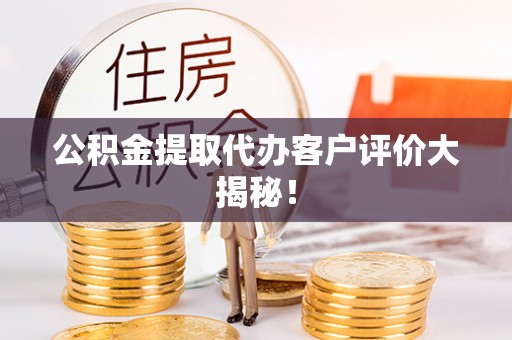 蓬莱公积金提取代办客户评价大揭秘！