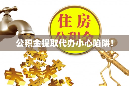 蓬莱公积金提取代办小心陷阱！