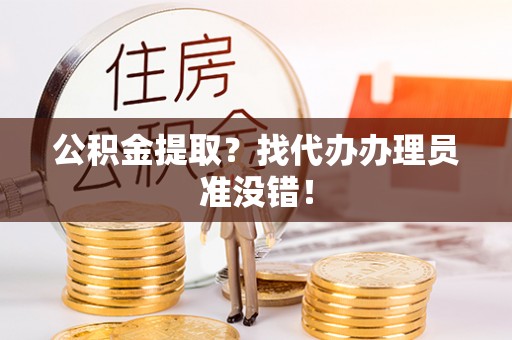 蓬莱公积金提取？找代办办理员准没错！