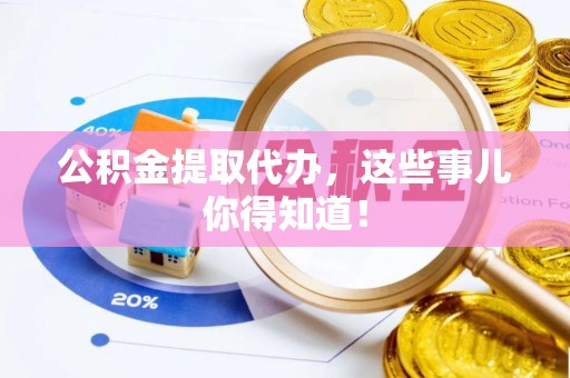 蓬莱公积金提取代办，这些事儿你得知道！