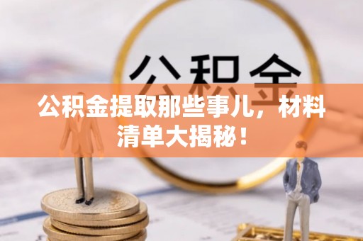 蓬莱公积金提取那些事儿，材料清单大揭秘！