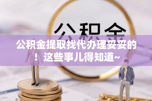 蓬莱公积金提取找代办理妥妥的！这些事儿得知道~