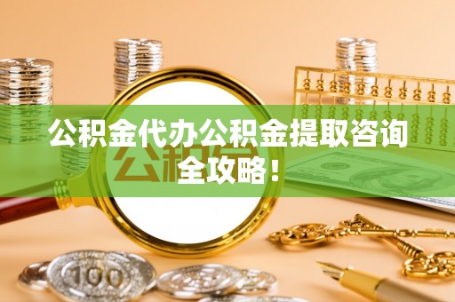 蓬莱公积金代办公积金提取咨询全攻略！