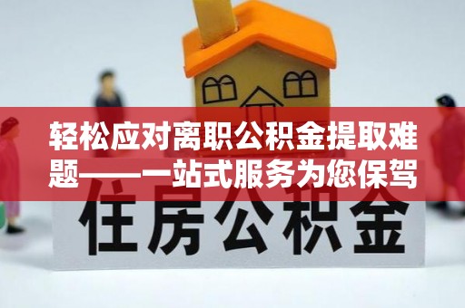 蓬莱轻松应对离职公积金提取难题——一站式服务为您保驾护航