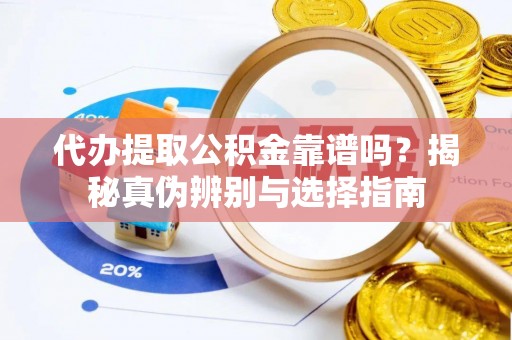 蓬莱代办提取公积金靠谱吗？揭秘真伪辨别与选择指南