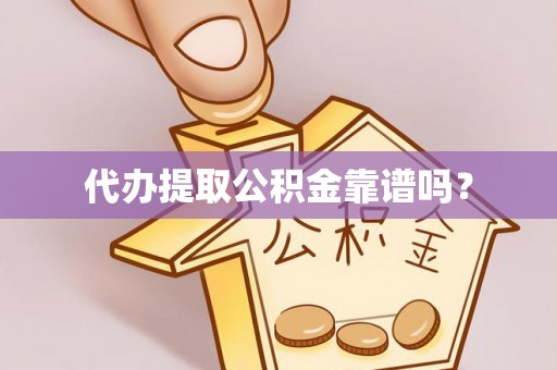 蓬莱代办提取公积金靠谱吗？