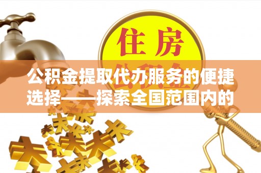 蓬莱公积金提取代办服务的便捷选择——探索全国范围内的优质服务提供商