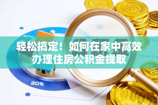 蓬莱轻松搞定！如何在家中高效办理住房公积金提取