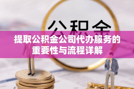蓬莱提取公积金公司代办服务的重要性与流程详解