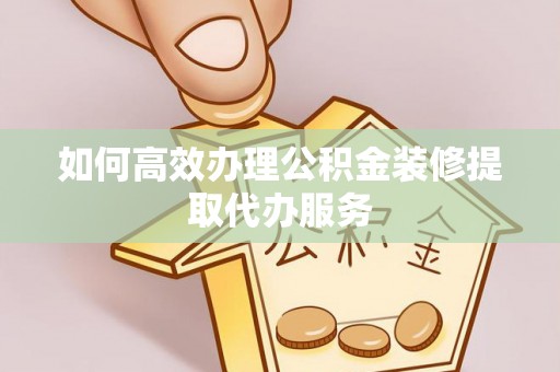 蓬莱如何高效办理公积金装修提取代办服务