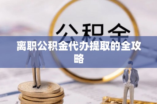 蓬莱离职公积金代办提取的全攻略